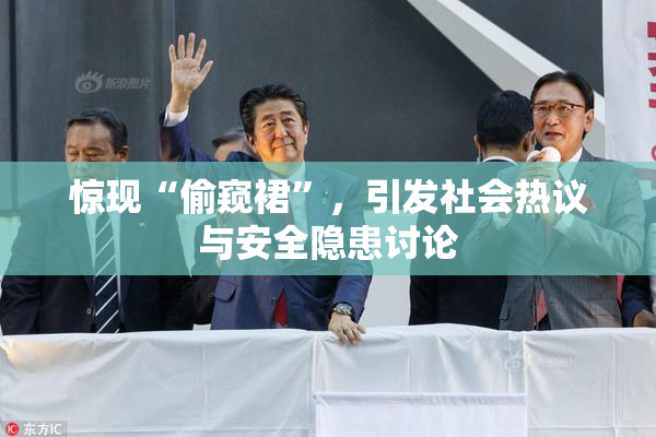 惊现“偷窥裙”，引发社会热议与安全隐患讨论