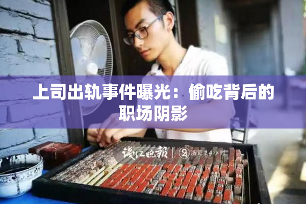上司出轨事件曝光：偷吃背后的职场阴影