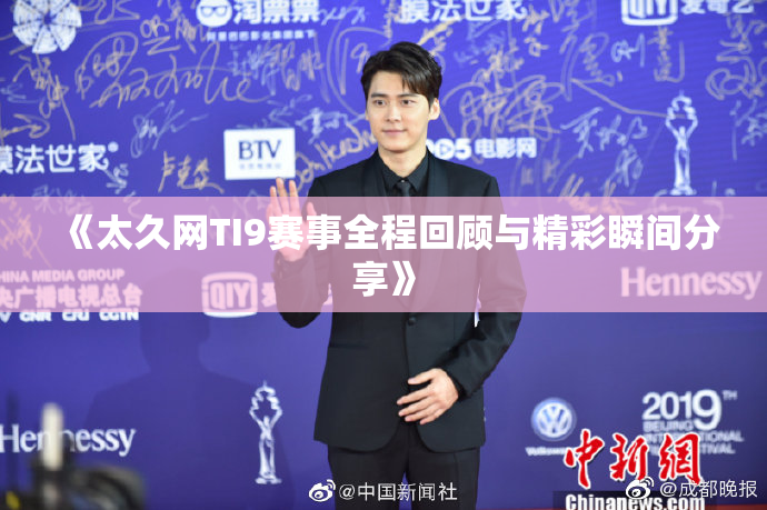 《太久网TI9赛事全程回顾与精彩瞬间分享》