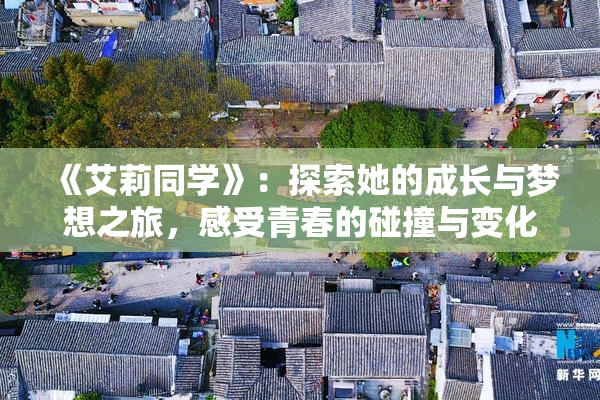《艾莉同学》：探索她的成长与梦想之旅，感受青春的碰撞与变化