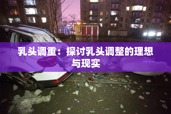 乳头调重：探讨乳头调整的理想与现实