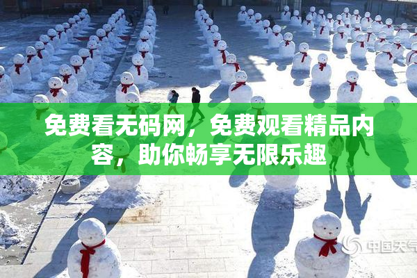 免费看无码网，免费观看精品内容，助你畅享无限乐趣
