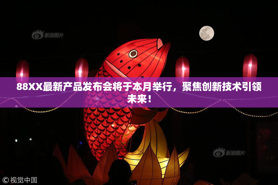 88XX最新产品发布会将于本月举行，聚焦创新技术引领未来！