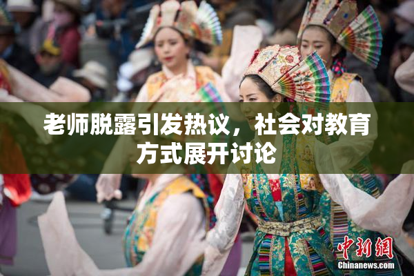 老师脱露引发热议，社会对教育方式展开讨论