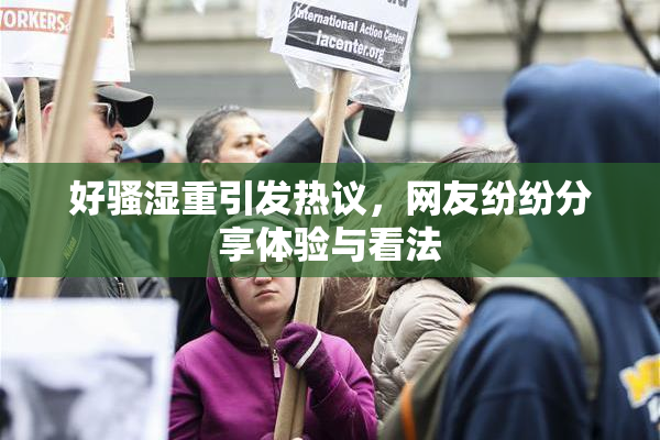 好骚湿重引发热议，网友纷纷分享体验与看法