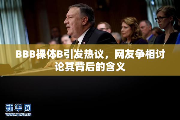 BBB裸体B引发热议，网友争相讨论其背后的含义