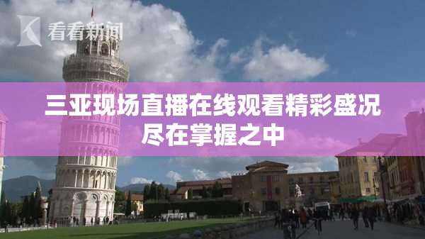 三亚现场直播在线观看精彩盛况尽在掌握之中