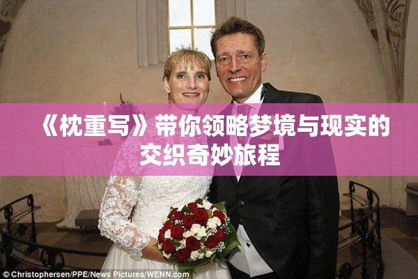 《枕重写》带你领略梦境与现实的交织奇妙旅程