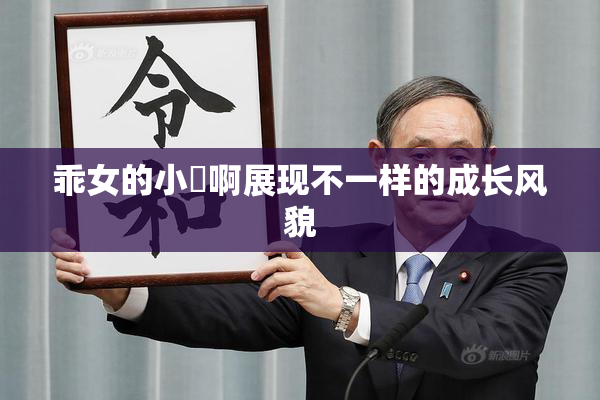 乖女的小泬啊展现不一样的成长风貌