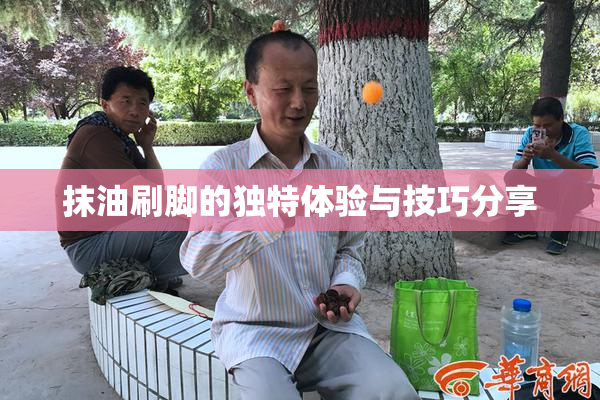 抹油刷脚的独特体验与技巧分享