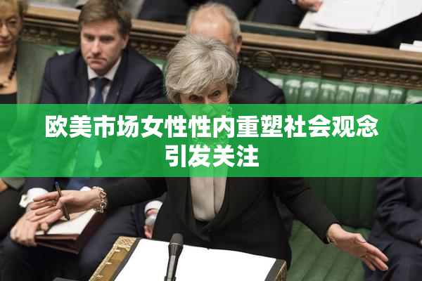 欧美市场女性性内重塑社会观念引发关注