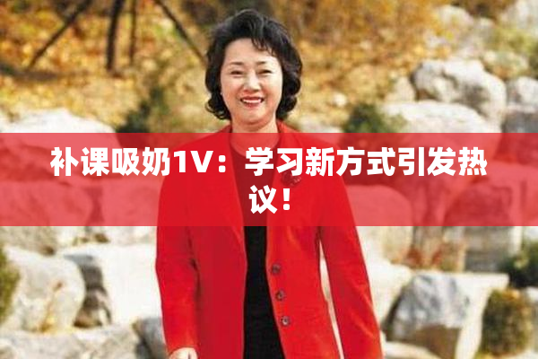 补课吸奶1V：学习新方式引发热议！