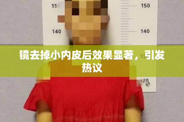 镜去掉小内皮后效果显著，引发热议