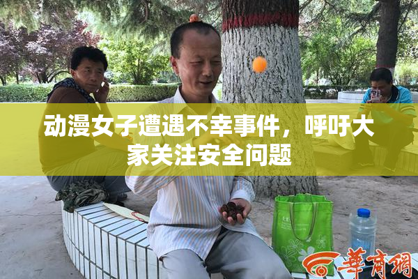 动漫女子遭遇不幸事件，呼吁大家关注安全问题