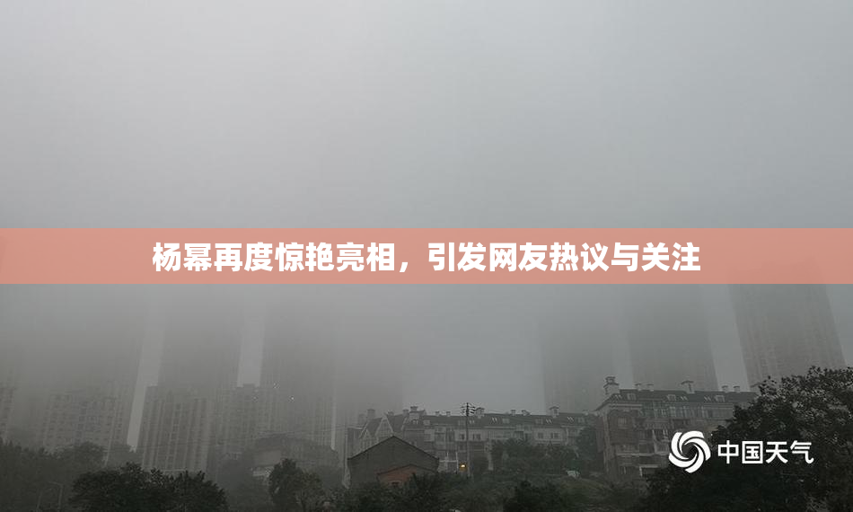 杨幂再度惊艳亮相，引发网友热议与关注