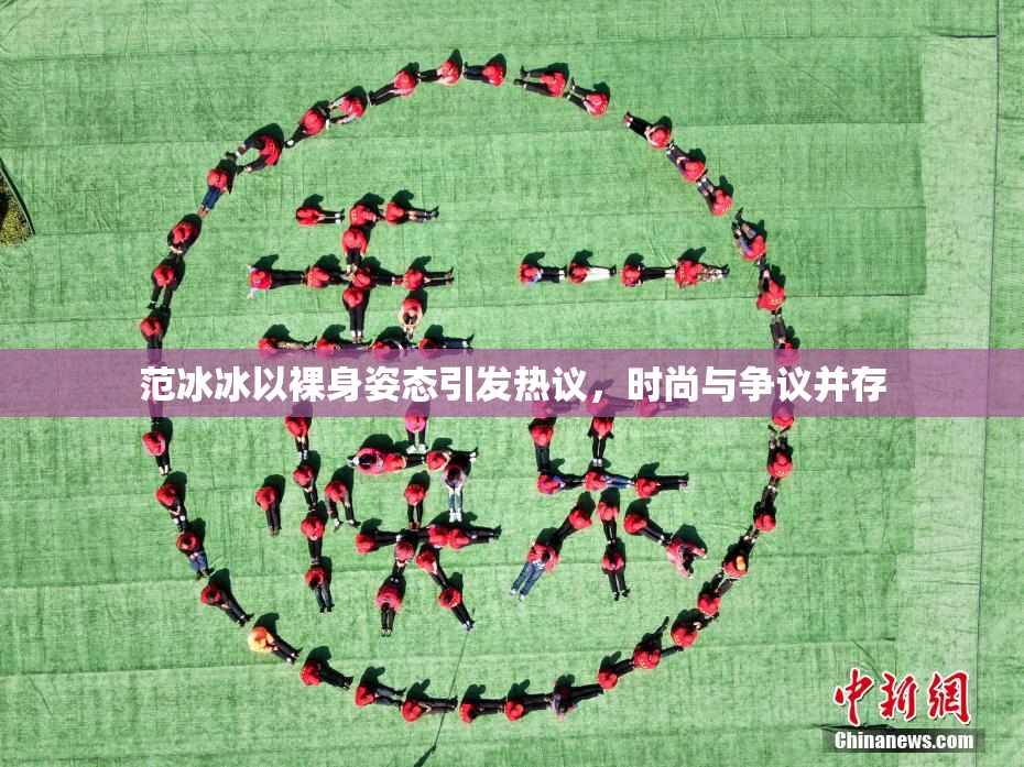 范冰冰以裸身姿态引发热议，时尚与争议并存