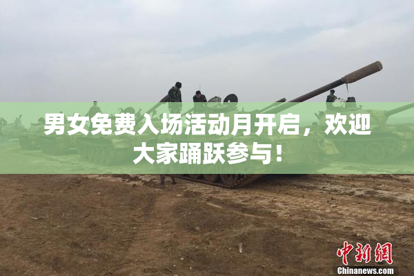 男女免费入场活动月开启，欢迎大家踊跃参与！