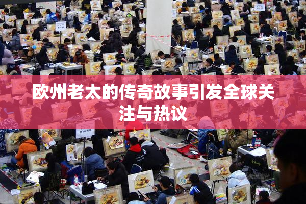 欧州老太的传奇故事引发全球关注与热议