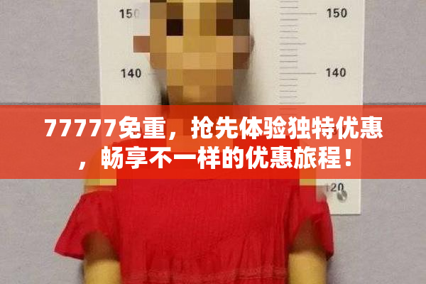 77777免重，抢先体验独特优惠，畅享不一样的优惠旅程！