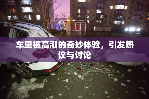 车里被高潮的奇妙体验，引发热议与讨论