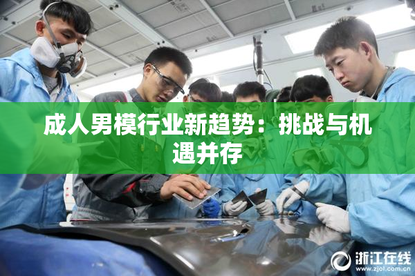成人男模行业新趋势：挑战与机遇并存