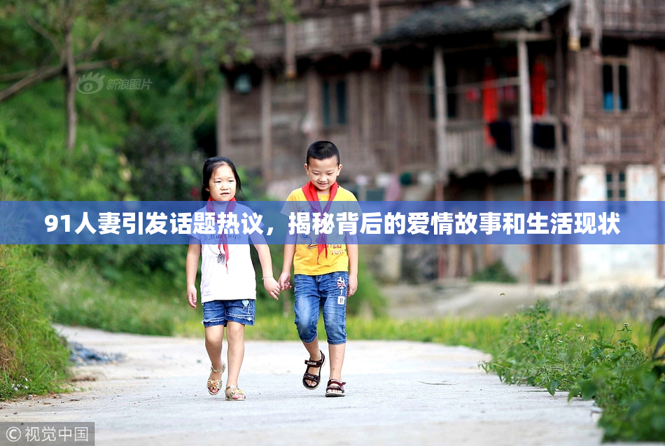 91人妻引发话题热议，揭秘背后的爱情故事和生活现状