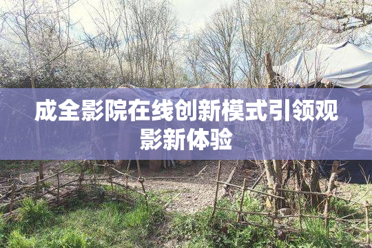 成全影院在线创新模式引领观影新体验