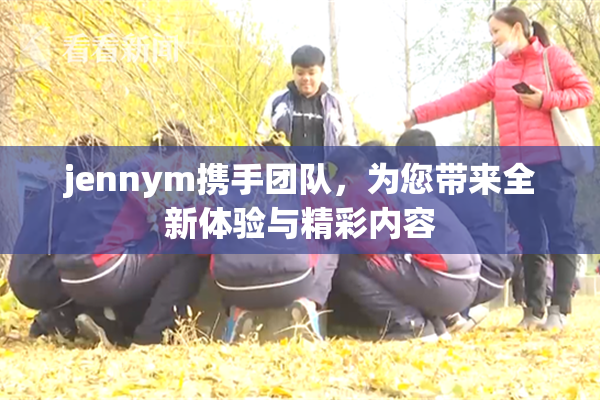 jennym携手团队，为您带来全新体验与精彩内容
