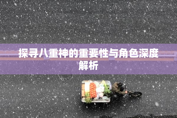 探寻八重神的重要性与角色深度解析
