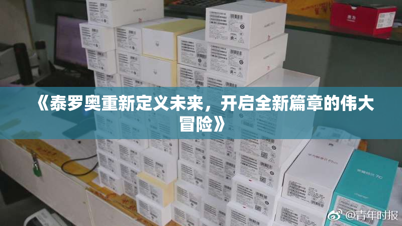 《泰罗奥重新定义未来，开启全新篇章的伟大冒险》