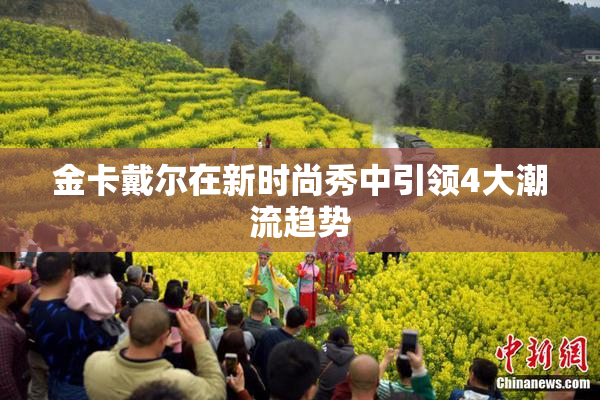 金卡戴尔在新时尚秀中引领4大潮流趋势