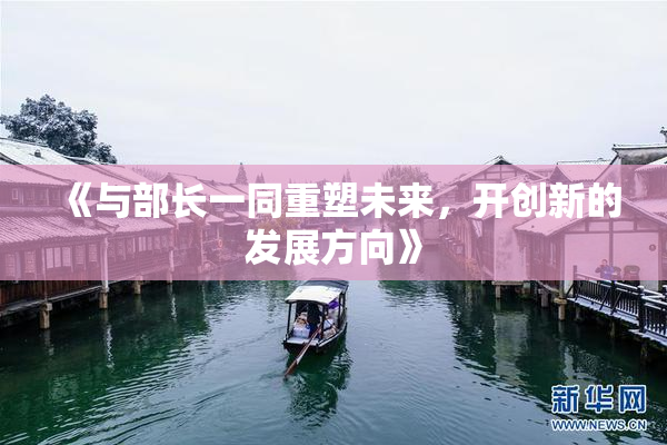 《与部长一同重塑未来，开创新的发展方向》