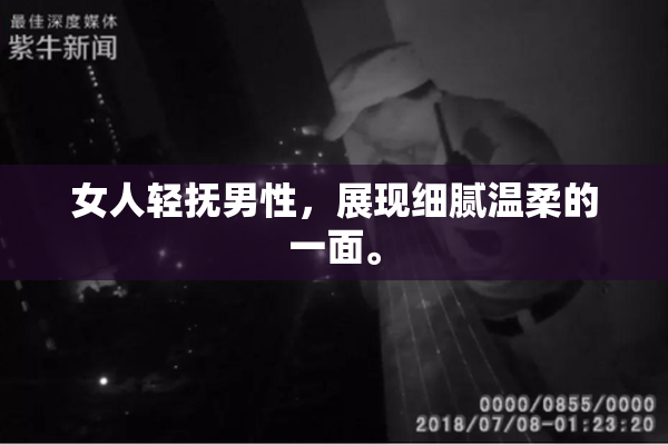 女人轻抚男性，展现细腻温柔的一面。