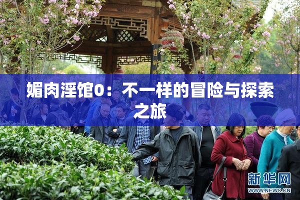 媚肉淫馆0：不一样的冒险与探索之旅