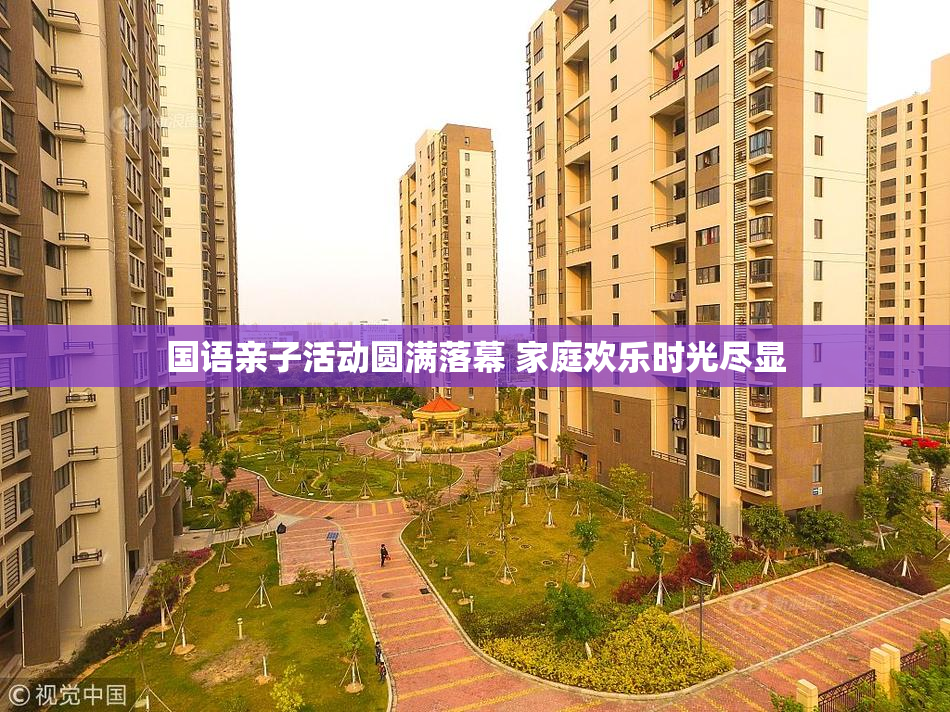 国语亲子活动圆满落幕 家庭欢乐时光尽显