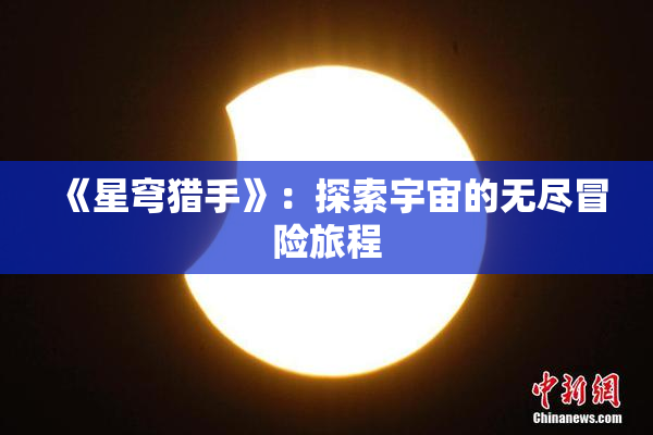 《星穹猎手》：探索宇宙的无尽冒险旅程