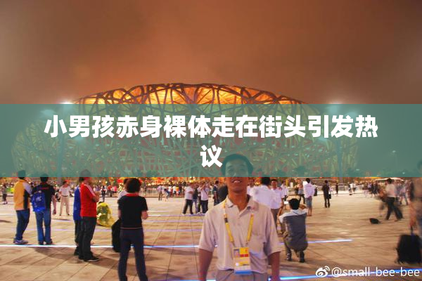 小男孩赤身裸体走在街头引发热议