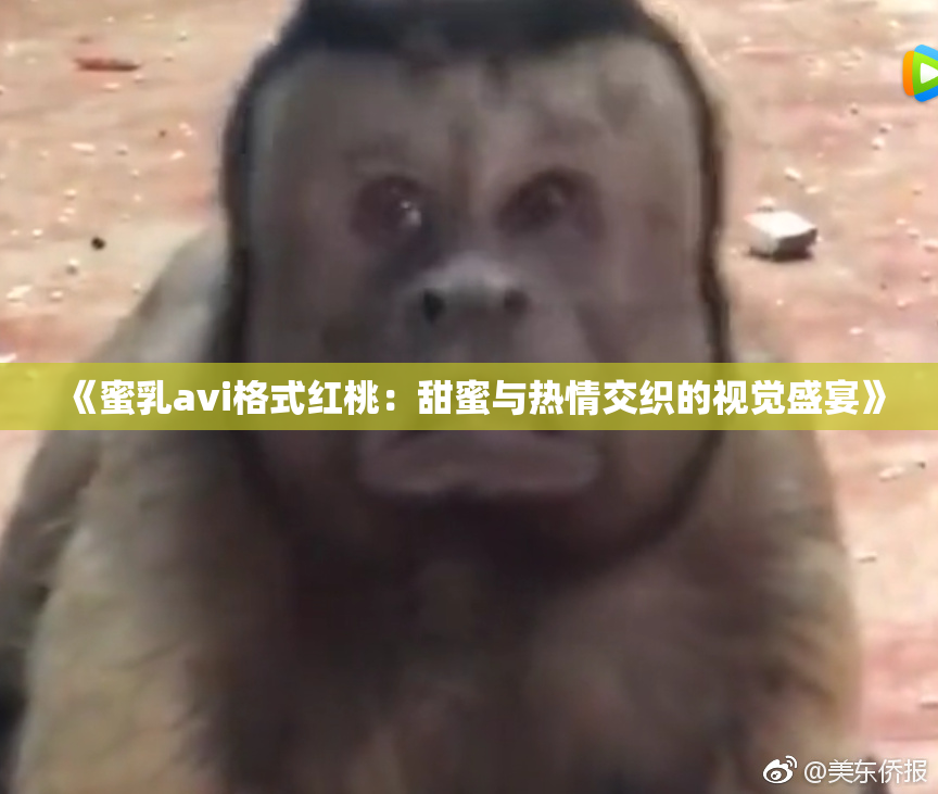 《蜜乳avi格式红桃：甜蜜与热情交织的视觉盛宴》