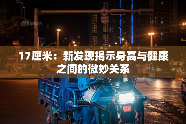 17厘米：新发现揭示身高与健康之间的微妙关系