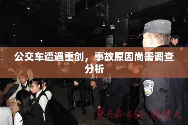 公交车遭遇重创，事故原因尚需调查分析