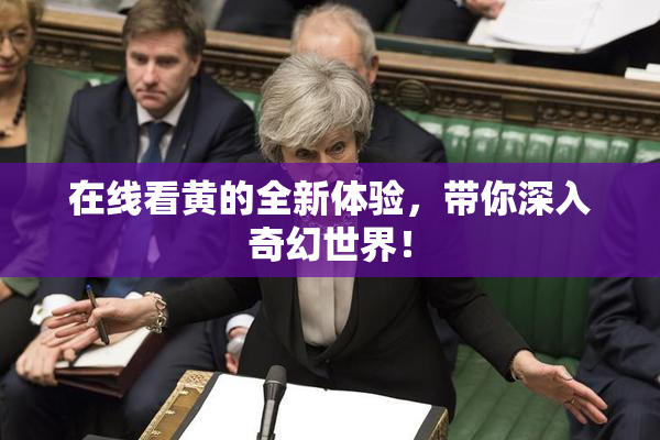 在线看黄的全新体验，带你深入奇幻世界！
