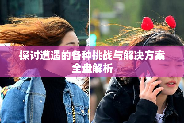 探讨遭遇的各种挑战与解决方案全盘解析