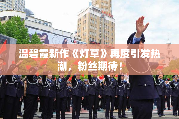温碧霞新作《灯草》再度引发热潮，粉丝期待！