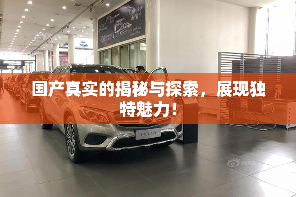 国产真实的揭秘与探索，展现独特魅力！