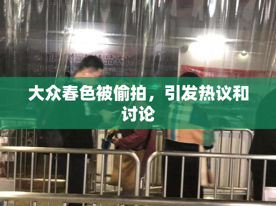 大众春色被偷拍，引发热议和讨论