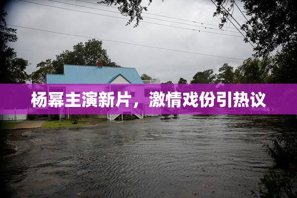 杨幂主演新片，激情戏份引热议