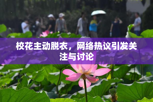 校花主动脱衣，网络热议引发关注与讨论