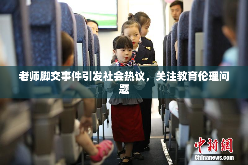 老师脚交事件引发社会热议，关注教育伦理问题
