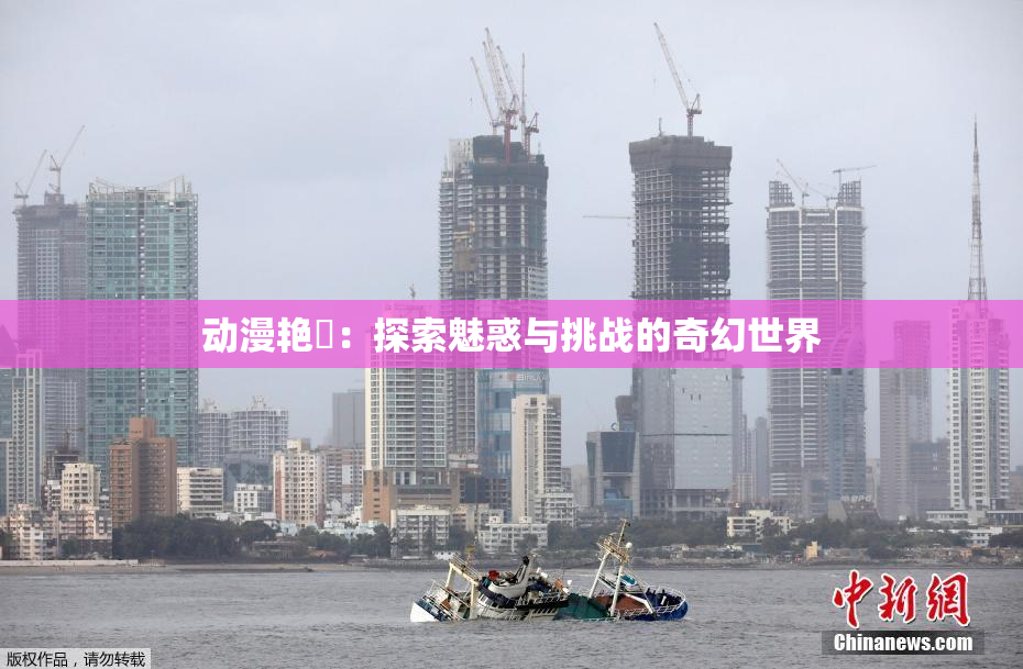 动漫艳鉧：探索魅惑与挑战的奇幻世界