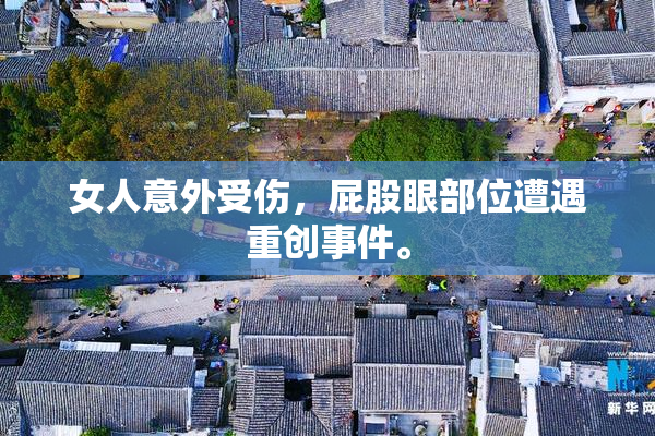 女人意外受伤，屁股眼部位遭遇重创事件。